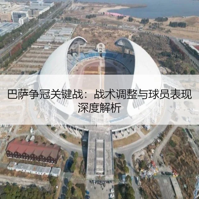 巴萨争冠关键战：战术调整与球员表现深度解析