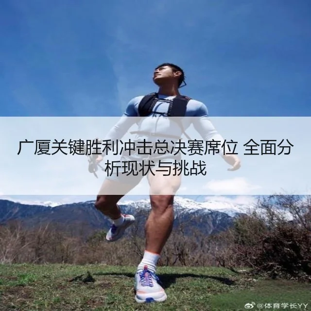 广厦关键胜利冲击总决赛席位 全面分析现状与挑战